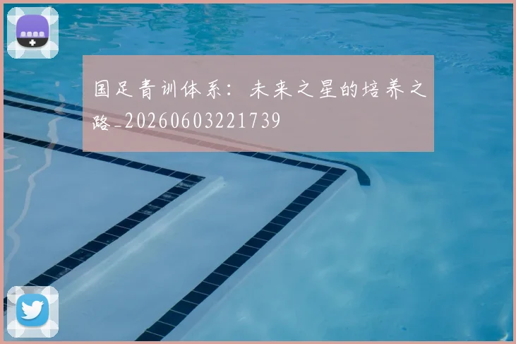 国足青训体系：未来之星的培养之路_20260603221739
