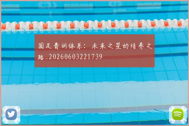 国足青训体系：未来之星的培养之路_20260603221739