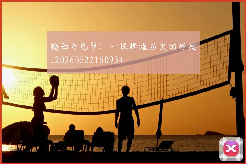 梅西与巴萨：一段辉煌历史的终结_20260522160934
