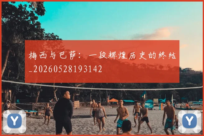 梅西与巴萨：一段辉煌历史的终结_20260528193142