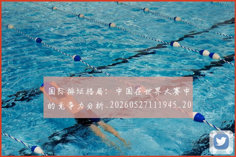 国际排坛格局：中国在世界大赛中的竞争力分析_20260527111945_20260609132405