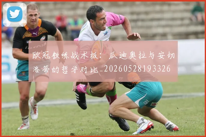 欧冠教练战术板：瓜迪奥拉与安切洛蒂的哲学对比_20260528193326
