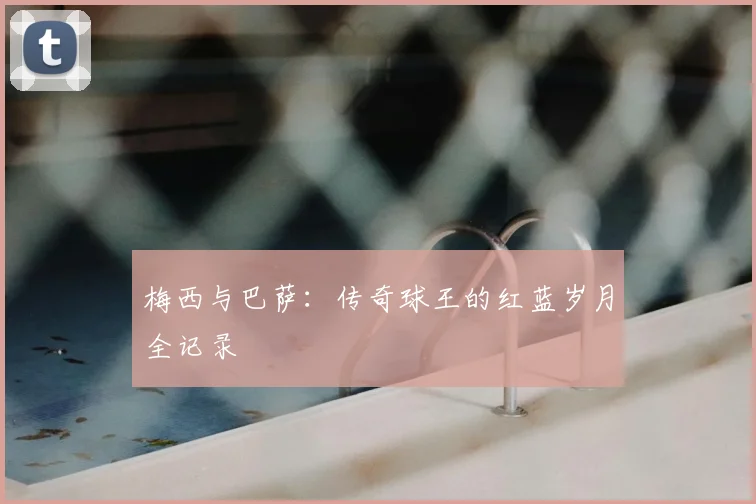 梅西与巴萨:传奇球王的红蓝岁月全记录