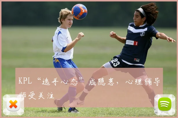 KPL“选手心态”成隐患，心理辅导师受关注
