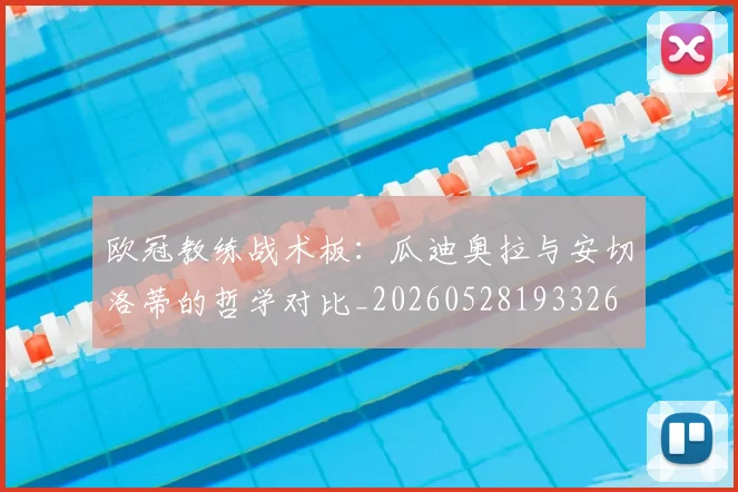 欧冠教练战术板：瓜迪奥拉与安切洛蒂的哲学对比_20260528193326