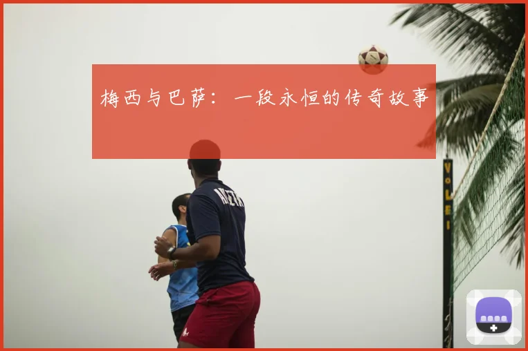 梅西与巴萨:一段永恒的传奇故事