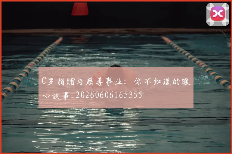 C罗捐赠与慈善事业：你不知道的暖心故事_20260606165355
