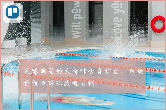 足球明星的天价转会费背后:市场价值与球队战略分析