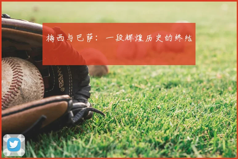梅西与巴萨:一段辉煌历史的终结