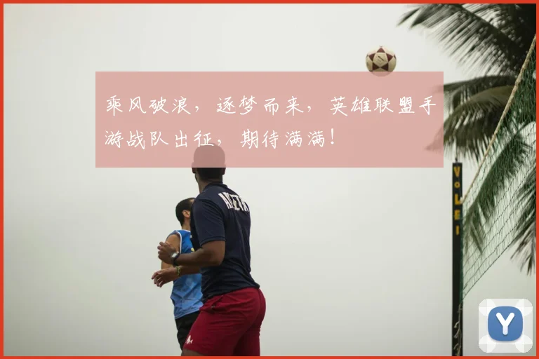 乘风破浪，逐梦而来，英雄联盟手游战队出征，期待满满！