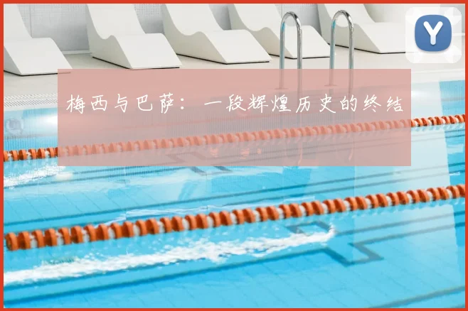 梅西与巴萨：一段辉煌历史的终结