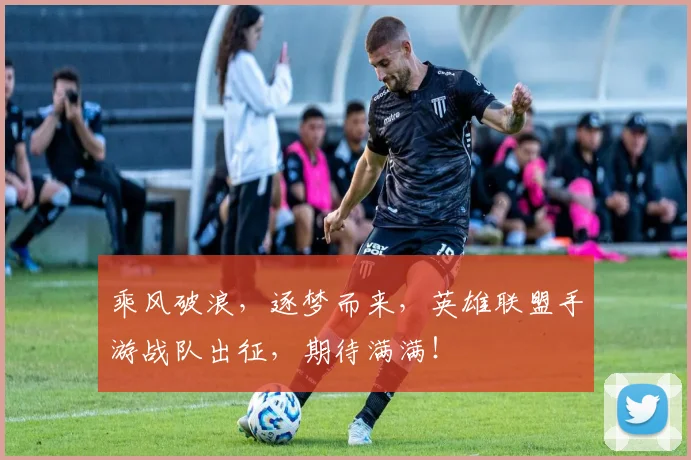 乘风破浪，逐梦而来，英雄联盟手游战队出征，期待满满！